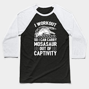 I WORKOUT SO I CAN CARRY MOSASAUR OUT OF CAPTIVITY Baseball T-Shirt